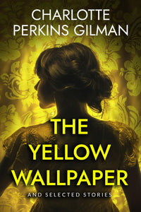 The Yellow Wallpaper and Selected Stories by Charlotte Perkins Gilman