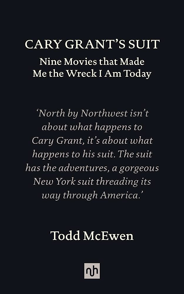 Cary Grant's Suit: Nine Movies That Made Me The Wreck I Am Today by Todd McEwen (HC)