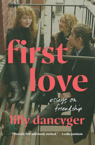 First Love: Essays on Friendship by Lily Dancyger (HC)